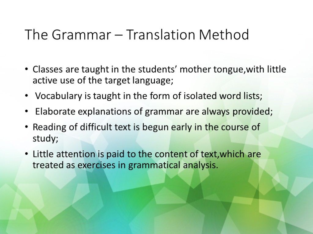 The Grammar – Translation Method Classes are taught in the students mother tongue,with little